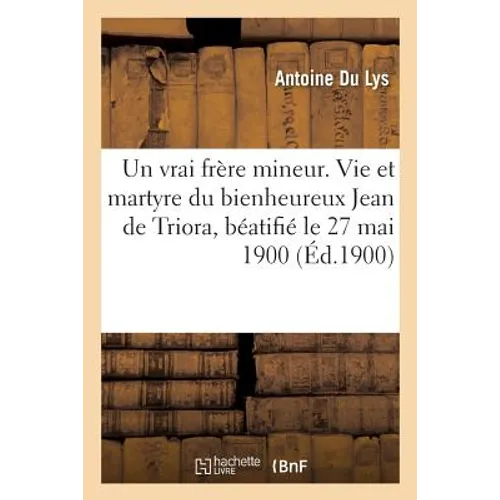 Un Vrai Frère Mineur. Vie Et Martyre Du Bienheureux Jean de Triora, Béatifié Le 27 Mai 1900