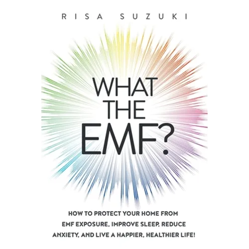 What the EMF?: How to Protect Your Home from EMF Exposure, Improve Sleep, Reduce Anxiety, and Live a Happier, Healthier Life!