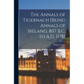 The Annals of Tigernach [being Annals of Ireland, 807 B.C. to A.D. 1178]