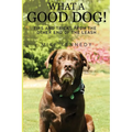 What a Good Dog! Tips and Tricks from the Other End of the Leash.