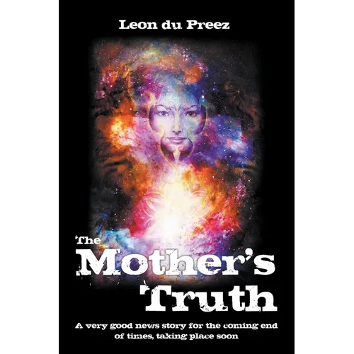 The Mother's Truth: A very good news story for the coming end of times, taking place soon