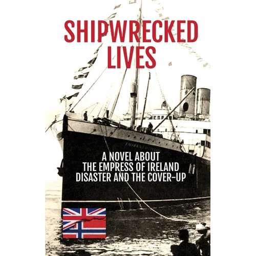 Shipwrecked Lives: A novel about the Empress of Ireland disaster and the cover-up.