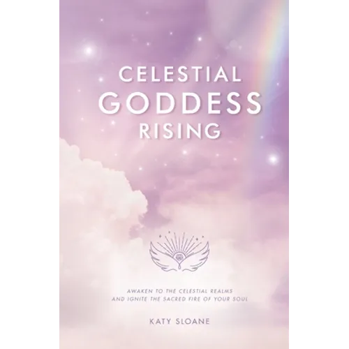 Celestial Goddess Rising: Awaken to the Celestial Realms & Ignite the Sacred Fire of Your Soul