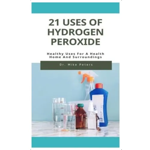 21 Uses of Hydrogen Peroxide: Healthy Uses For A Health Home And Surroundings