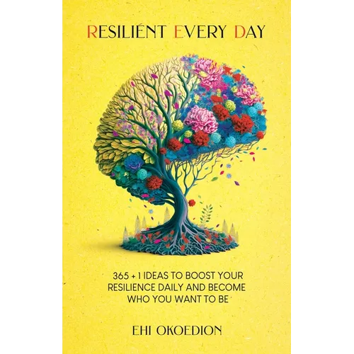 Resilient Every Day: 365 + 1 Ideas to Boost Your Resilience Daily and Become Who You Want to Be