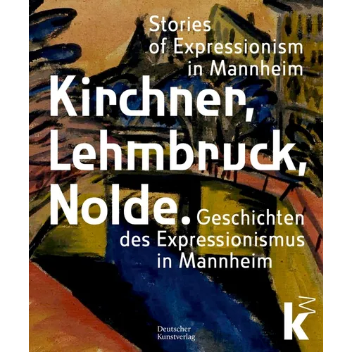 Kirchner, Lehmbruck, Nolde: Stories of Expressionism in Mannheim. Geschichten Des Expressionismus in Mannheim