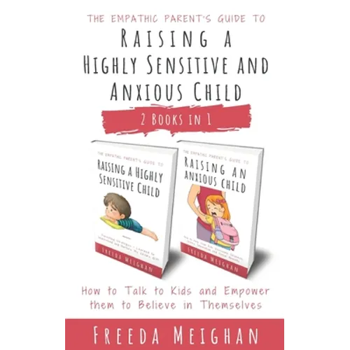 The Empathic Parent's Guide to Raising a Highly Sensitive and Anxious Child: How to Talk to Kids and Empower them to Believe in Themselves - 2 Books i