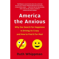 America the Anxious: Why Our Search for Happiness Is Driving Us Crazy and How to Find It for Real
