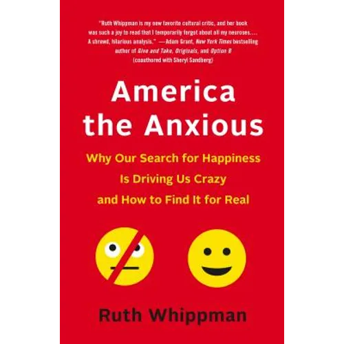 America the Anxious: Why Our Search for Happiness Is Driving Us Crazy and How to Find It for Real