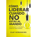 La C��mo liderar cuando no est��s al mando: Aprovechando la influencia cuando no tienes autoridad