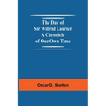 The Day Of Sir Wilfrid Laurier A Chronicle Of Our Own Time