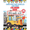 Construction Vehicles And More Coloring Book: For Kids, Toddlers, Preschool Boys, Girls, Filled Dump Trucks, Diggers, Tractor, Crane, Bulldozers