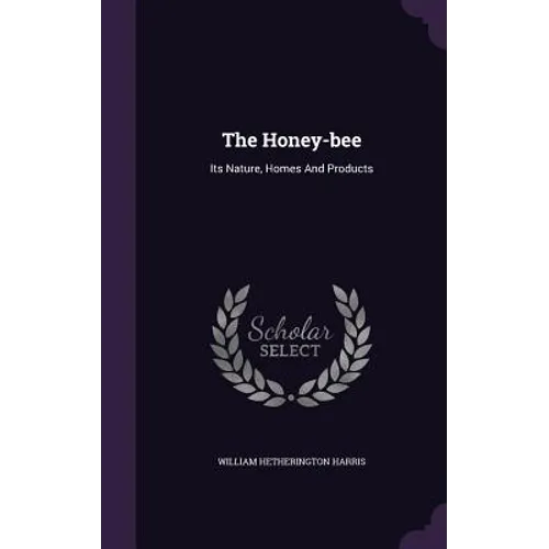 The Honey-bee: Its Nature, Homes And Products