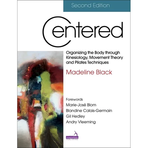 Centered, Second Edition: Organizing the Body Through Kinesiology, Movement Theory and Pilates Techniques