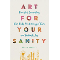 Art for Your Sanity: How Art Journaling Can Help You Manage Chaos and Unleash Joy