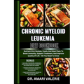 Chronic Myeloid Leukemia Diet Cookbook: Nutrient-Rich Recipes, Foods, And Meal Plans To Boost Immunity, Support Treatment, And Improve Quality Of Life