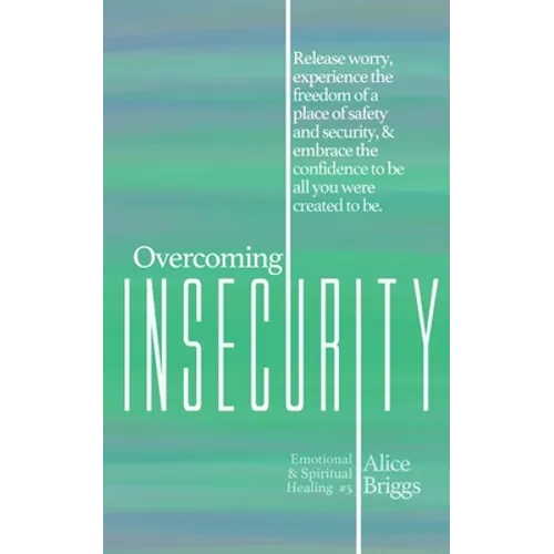 Overcoming Insecurity: Release worry, experience the freedom of security, & embrace the confidence to be all you were created to be.