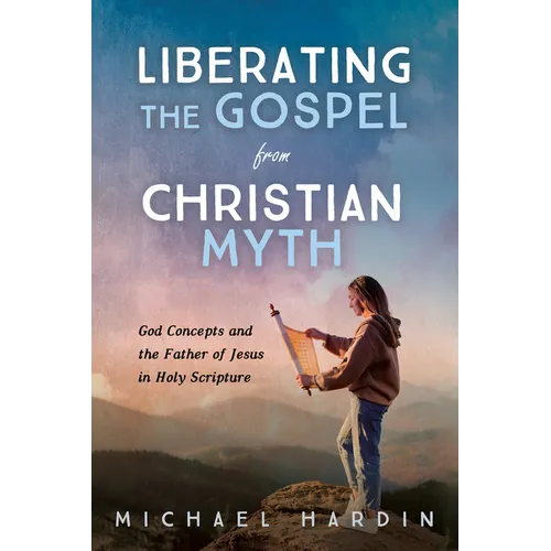 Liberating the Gospel from Christian Myth: God Concepts and the Father of Jesus in Holy Scripture