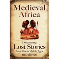 Medieval Africa: Discovering Lost Stories from Africa's Middle Ages