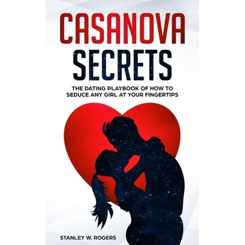 Casanova Secrets: The Dating Playbook of How to Seduce Any Girl at Your Fingertips