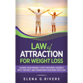 Law of Attraction for Weight Loss: Change Your Relationship with Food, Stop Torturing Yourself with "Dieting" and Transform Your Body with LOA!