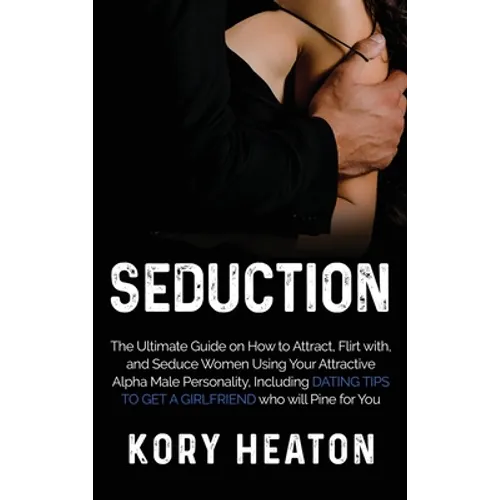 Seduction: The Ultimate Guide on How to Attract, flirt with, and Seduce Women Using your Attractive Alpha Male Personality, Inclu