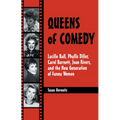 Queens of Comedy: Lucille Ball, Phyllis Diller, Carol Burnett, Joan Rivers, and the New Generation of Funny Women