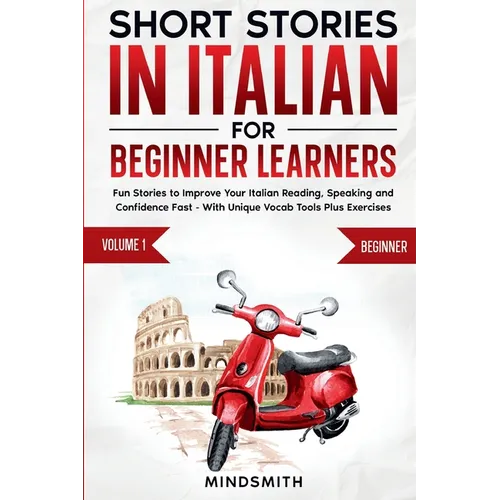 Short Stories in Italian For Beginner Learners: Quickly Improve Your Reading, Speaking, and Confidence in Italian the Fun Way - with Powerful Vocab To