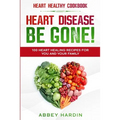 Heart Healthy Cookbook: HEART DISEASE BE GONE! 100 Heart Healing Recipes For You and Your Family