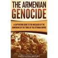 The Armenian Genocide: A Captivating Guide to the Massacre of the Armenians by the Turks of the Ottoman Empire