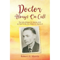 Doctor Always On Call: The Life of Robert Morris, M.D. As Told To His Son, Robert H. Morris II