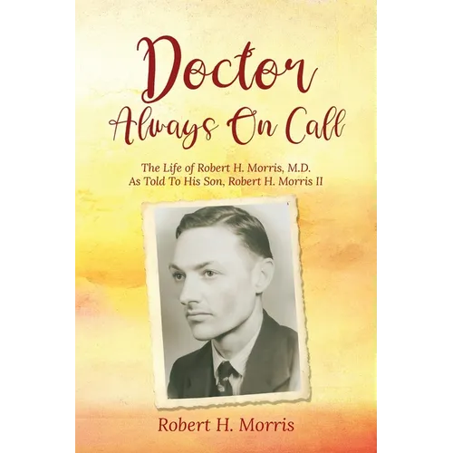 Doctor Always On Call: The Life of Robert Morris, M.D. As Told To His Son, Robert H. Morris II