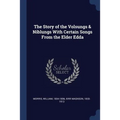 The Story of the Volsungs & Niblungs With Certain Songs From the Elder Edda