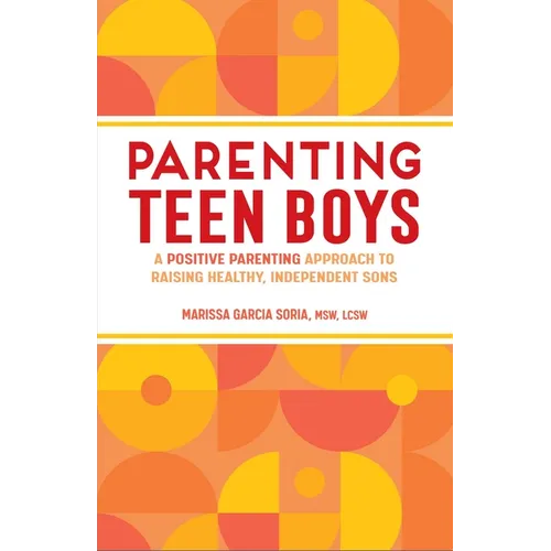 Parenting Teen Boys: A Positive Parenting Approach to Raising Healthy, Independent Sons