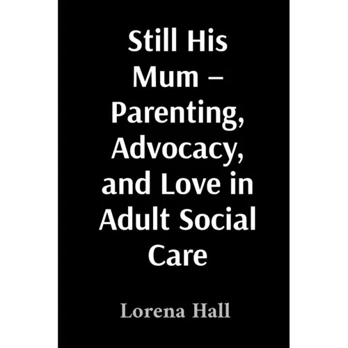 Still His Mum - Parenting, Advocacy, and Love in Adult Social Care