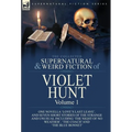 The Collected Supernatural and Weird Fiction of Violet Hunt: Volume 1: One Novella 'Love's Last Leave', and Seven Short Stories of the Strange and Unu