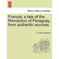 Francia; A Tale of the Revolution of Paraguay, from Authentic Sources.