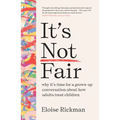 It's Not Fair: Why It's Time for a Grown-Up Conversation about How Adults Treat Children