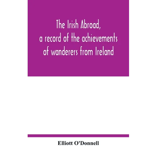 The Irish abroad, a record of the achievements of wanderers from Ireland