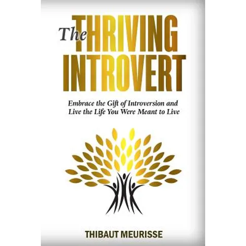 The Thriving Introvert: Embrace the Gift of Introversion and Live the Life You Were Meant to Live