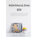 Minimalism 101: How Minimalist Living Can Help You To Declutter, Tidy Up Your Stuff and Say Goodbye to Things You Don't Need