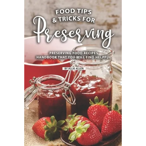 Tips and Tricks for Preserving Food: Preserving Food Recipes Handbook That You Will Find Helpful