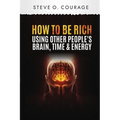 How To Become Rich Using Other People's Brain, Time and Energy