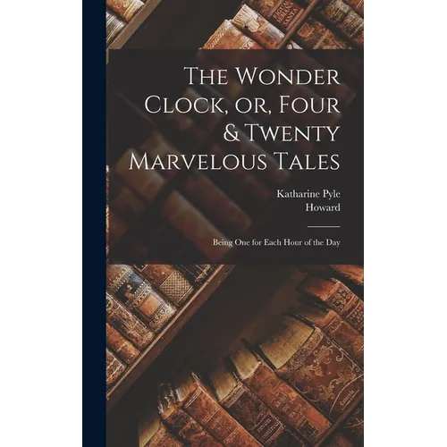 The Wonder Clock, or, Four & Twenty Marvelous Tales: Being One for Each Hour of the Day