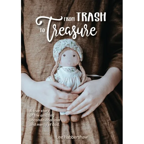 From Trash to Treasure: A true story of the amazing unconditional love and mercy of God.