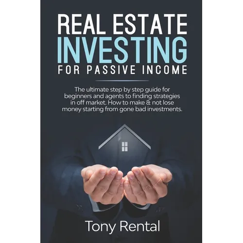 Real Estate Investing For Passive Income: The Ultimate Step By Step Beginner's Guide For Agent To Finding Strategies In Off Market. How To Make & Not