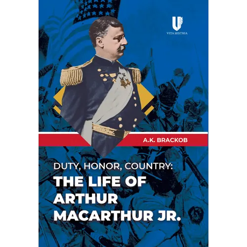Duty, Honor, Country: The Life of Arthur Macarthur, Jr.