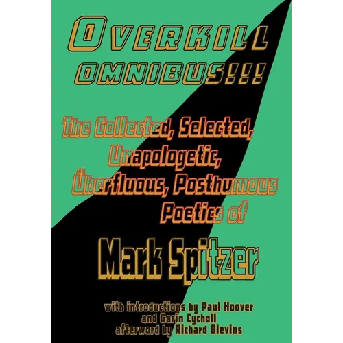 Overkill Omnibus!!!: The Collected, Selected, Unapologetic, Überfluous, Posthumous Poetics of Mark Spitzer 1972-2022