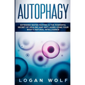 Autophagy: Extended Water Fasting Is The Powerful Secret of Healing and Anti-Aging Using Your Body's Natural Intelligence