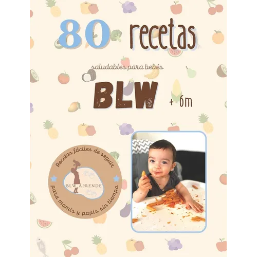 +80 Recetas Blw: +80 Recetas saludables y fáciles para bebés en la alimentación complementaria BLW a partir de 6 meses.